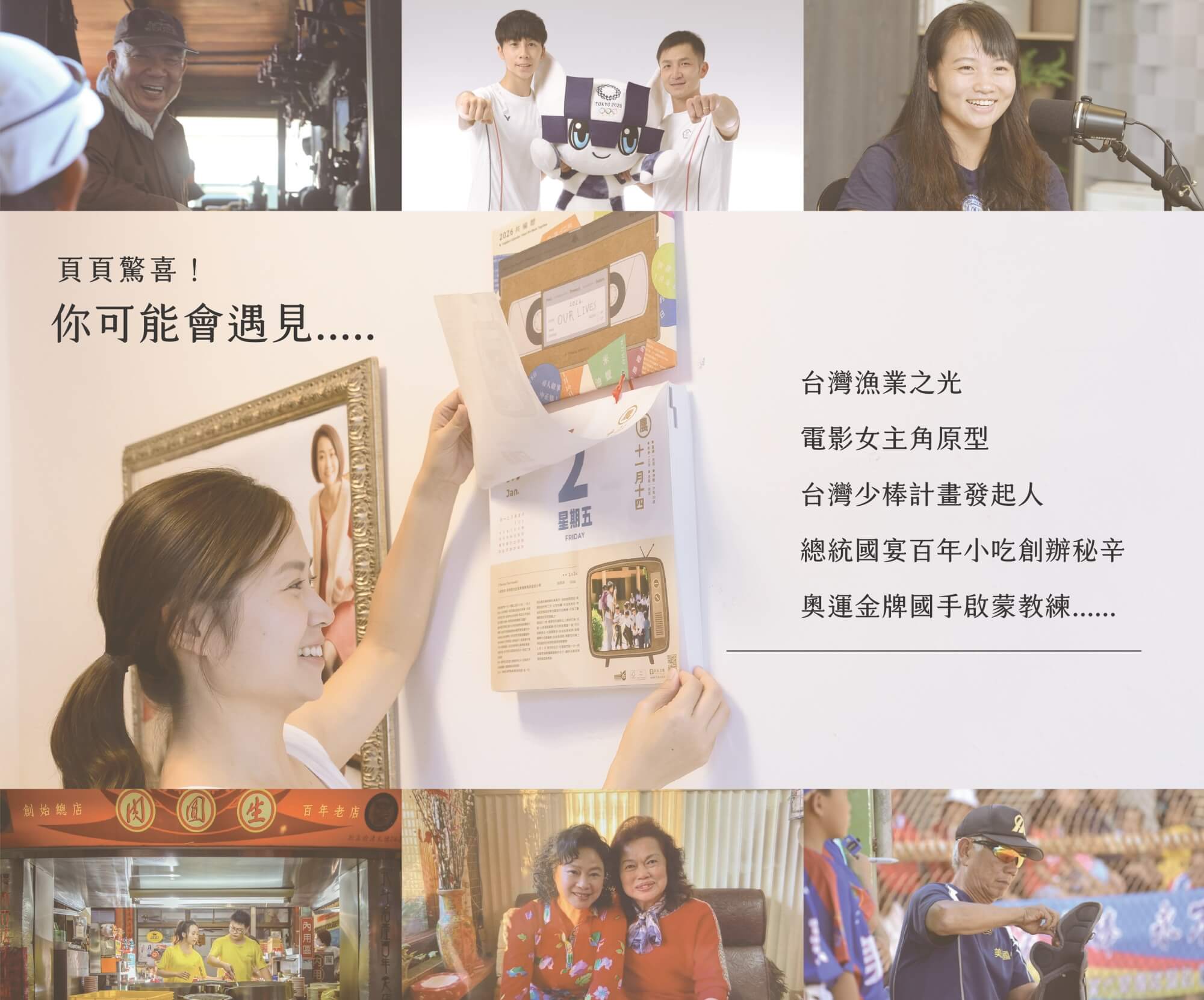 2026共編曆-頁頁驚喜！ 你可能會遇見…. 台灣漁業之光電影女主角原型台灣少棒計畫發起人 總統國宴百年小吃創辦秘辛 奧運金牌國手啟蒙教練.⋯.
